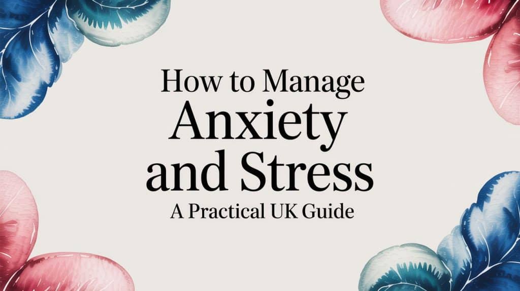 How to Manage Anxiety and Stress A Practical UK Guide