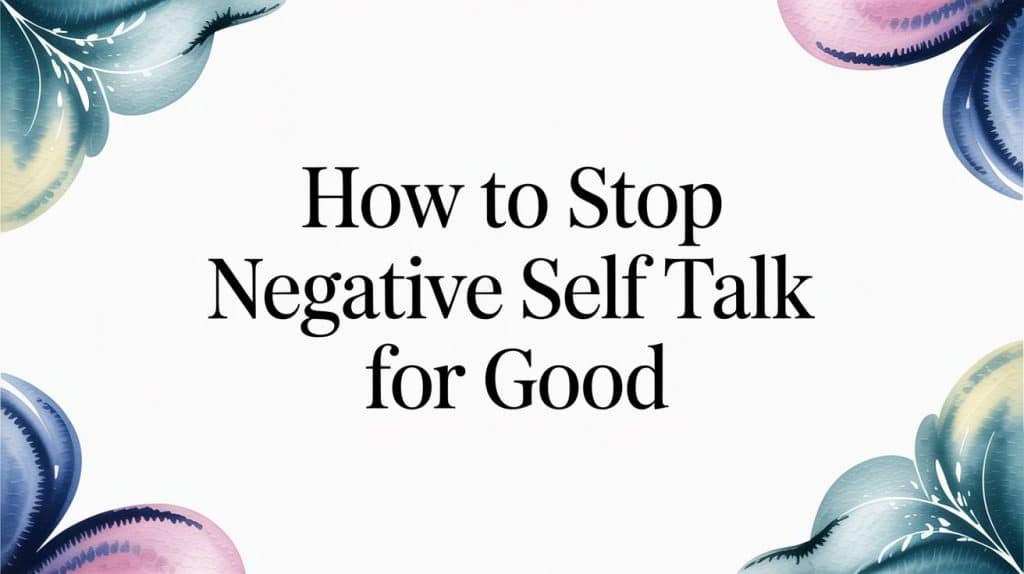 How to Stop Negative Self Talk for Good