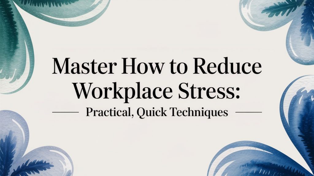 Master how to reduce workplace stress: Practical, Quick Techniques